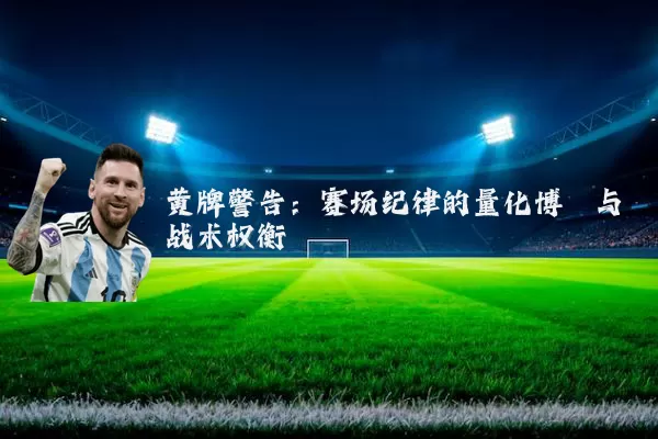 黄牌警告：赛场纪律的量化博弈与战术权衡