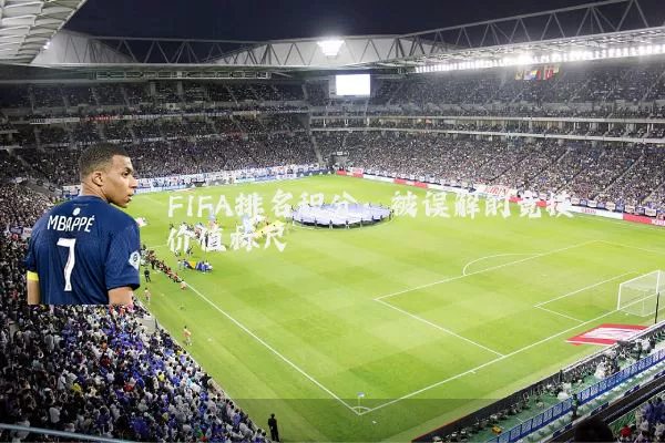 FIFA排名积分：被误解的竞技价值标尺