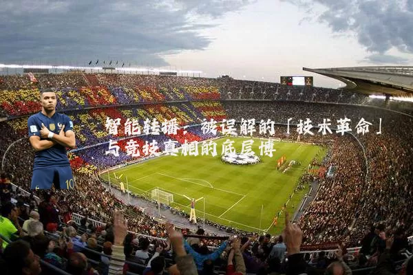 智能转播：被误解的「技术革命」与竞技真相的底层博弈