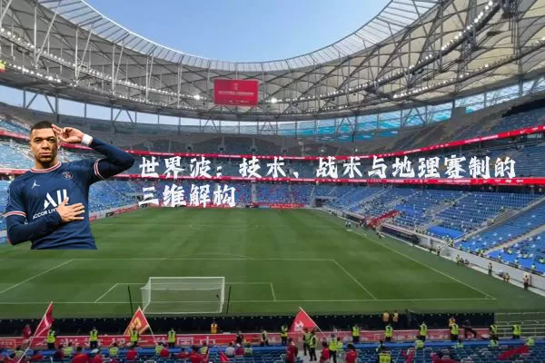 世界波:技术、战术与地理赛制的三维解构