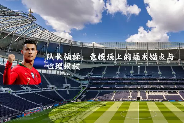 队长袖标：竞技场上的战术锚点与心理权杖