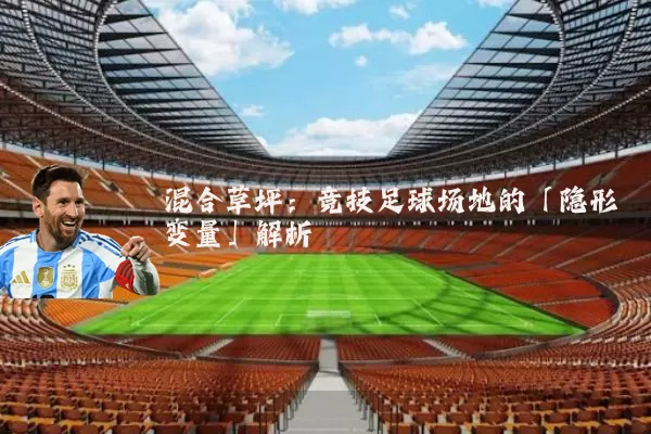 混合草坪:竞技足球场地的「隐形变量」解析