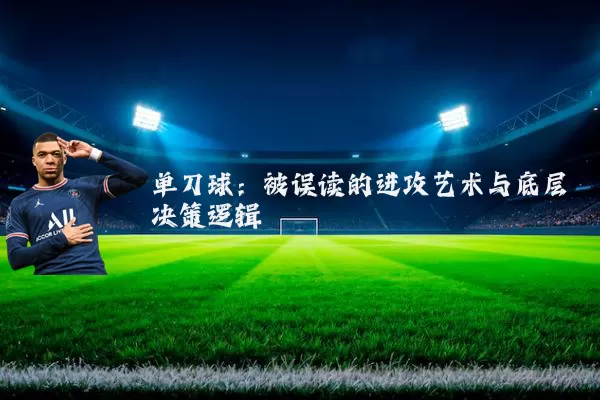 单刀球:被误读的进攻艺术与底层决策逻辑