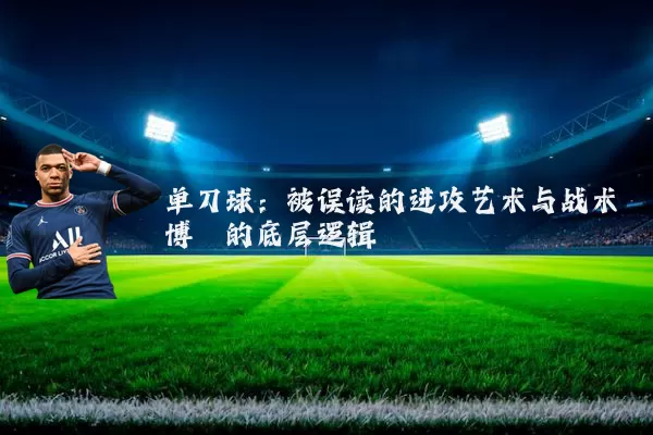 单刀球:被误读的进攻艺术与战术博弈的底层逻辑