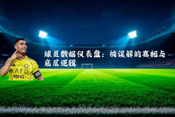 球员数据仪表盘:被误解的真相与底层逻辑