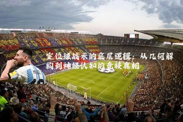 定位球战术的底层逻辑：从几何解构到神经认知的竞技真相