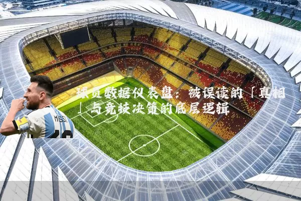 球员数据仪表盘：被误读的「真相」与竞技决策的底层逻辑