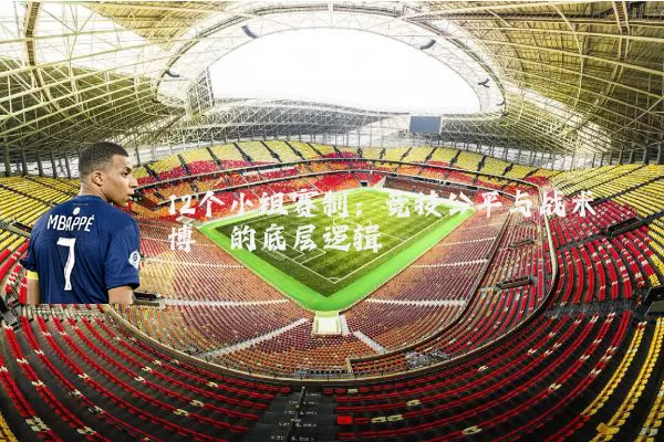 12个小组赛制：竞技公平与战术博弈的底层逻辑