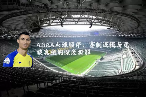 ABBA点球顺序：赛制逻辑与竞技真相的深度拆解