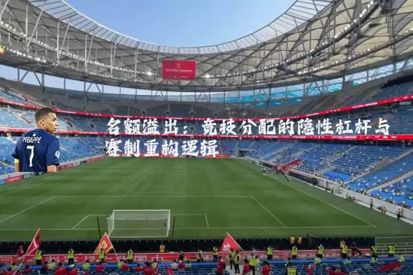 名额溢出:竞技分配的隐性杠杆与赛制重构逻辑