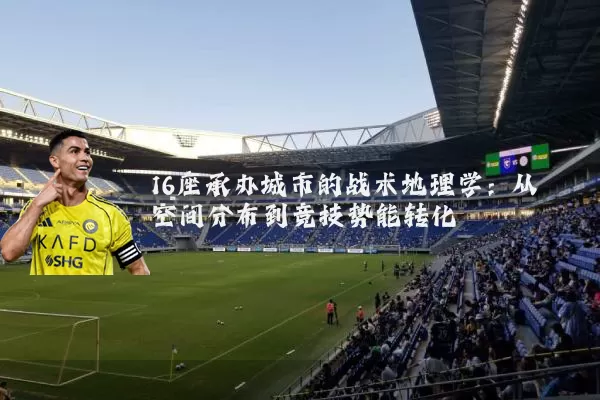 16座承办城市的战术地理学：从空间分布到竞技势能转化